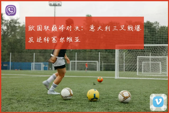 欧国联巅峰对决：意大利三叉戟爆发逆转塞尔维亚