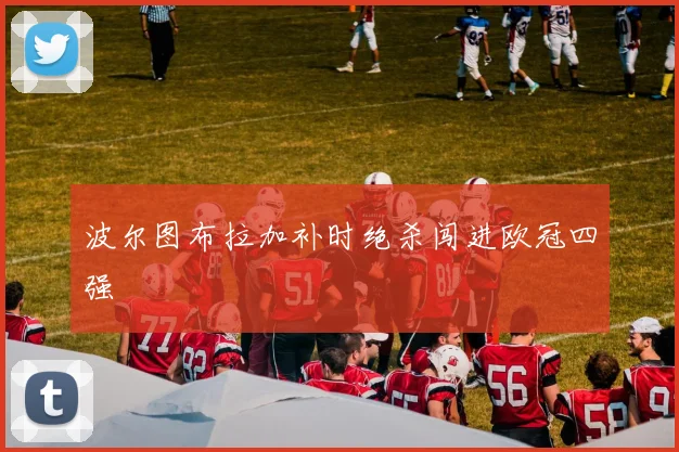 波尔图布拉加补时绝杀闯进欧冠四强