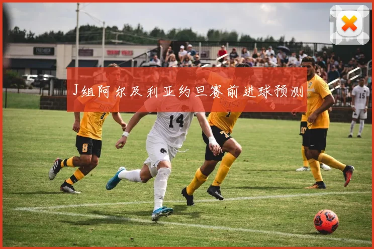 J组阿尔及利亚约旦赛前进球预测