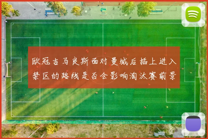 欧冠吉马良斯面对曼城后插上进入禁区的路线是否会影响淘汰赛前景
