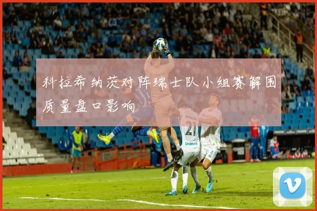 科拉希纳茨对阵瑞士队小组赛解围质量盘口影响