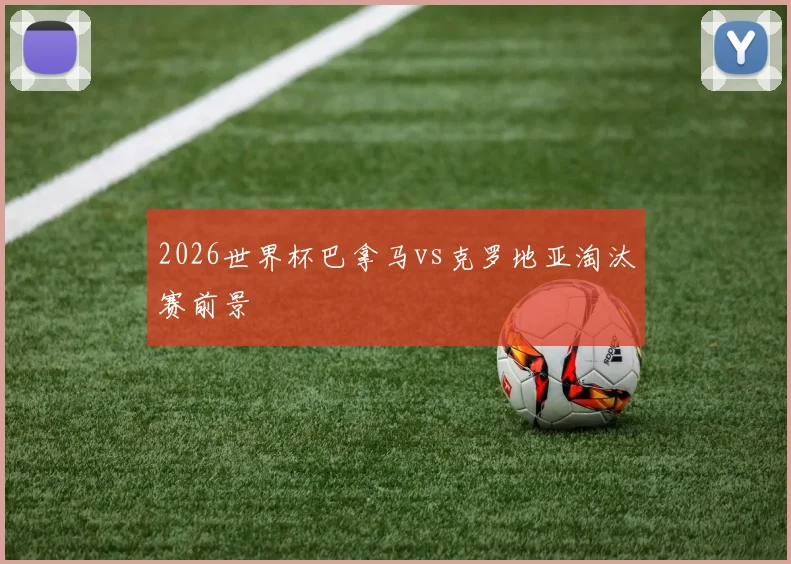 2026世界杯巴拿马vs克罗地亚淘汰赛前景