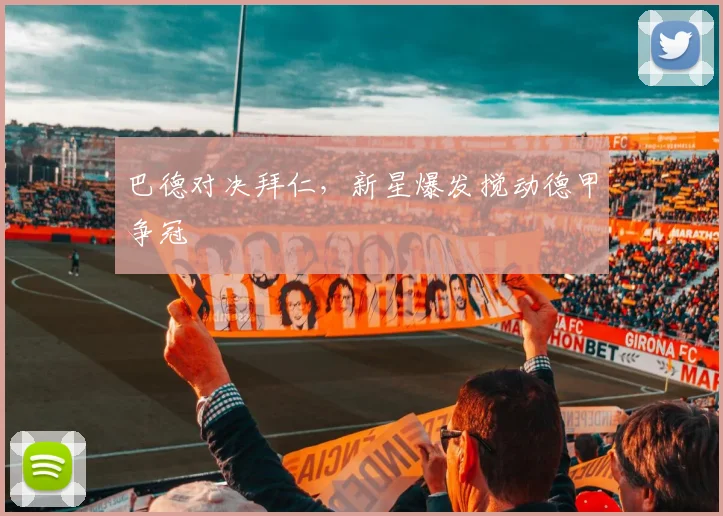 巴德对决拜仁，新星爆发搅动德甲争冠