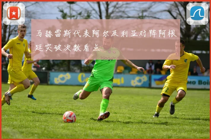 马赫雷斯代表阿尔及利亚对阵阿根廷突破次数看点