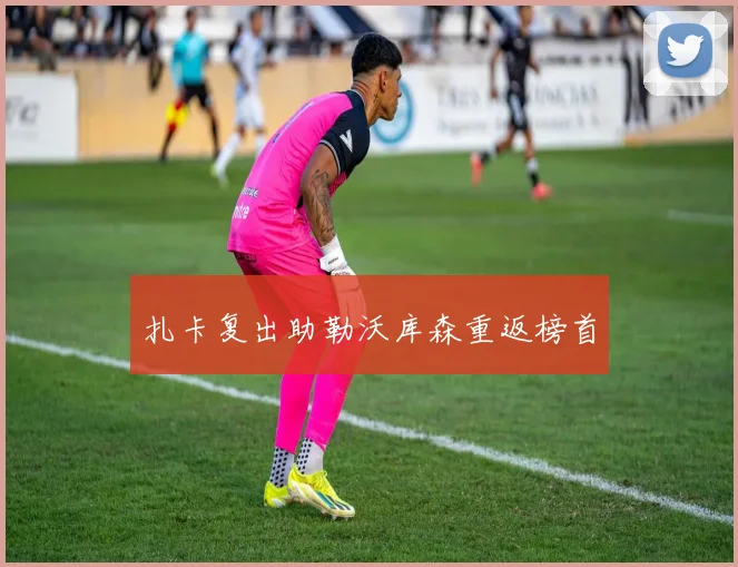 扎卡复出助勒沃库森重返榜首