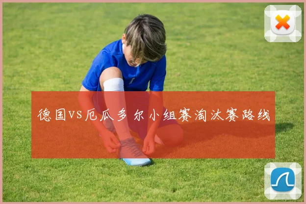 德国vs厄瓜多尔小组赛淘汰赛路线