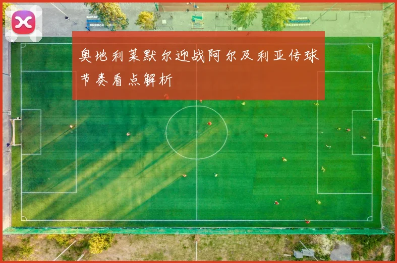 奥地利莱默尔迎战阿尔及利亚传球节奏看点解析