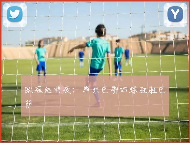 欧冠经典夜：毕尔巴鄂四球狂胜巴萨