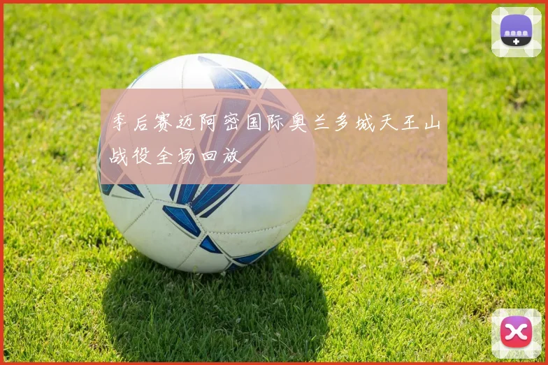 季后赛迈阿密国际奥兰多城天王山战役全场回放
