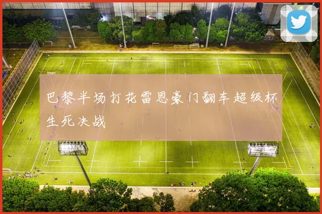 巴黎半场打花雷恩豪门翻车超级杯生死决战