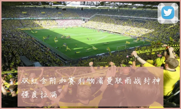 双红会附加赛利物浦曼联雨战封神强度拉满