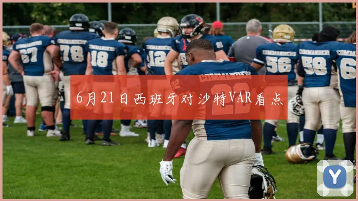 6月21日西班牙对沙特VAR看点