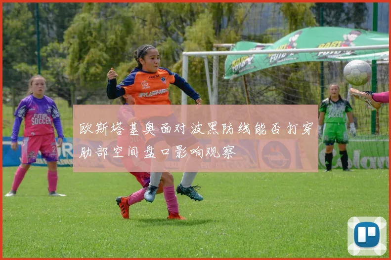 欧斯塔基奥面对波黑防线能否打穿肋部空间盘口影响观察