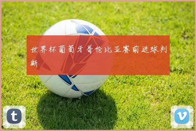 世界杯葡萄牙哥伦比亚赛前进球判断