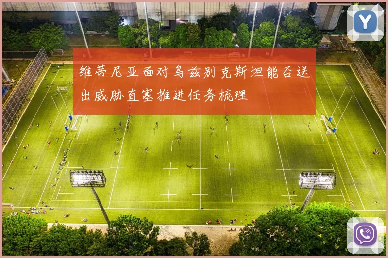 维蒂尼亚面对乌兹别克斯坦能否送出威胁直塞推进任务梳理