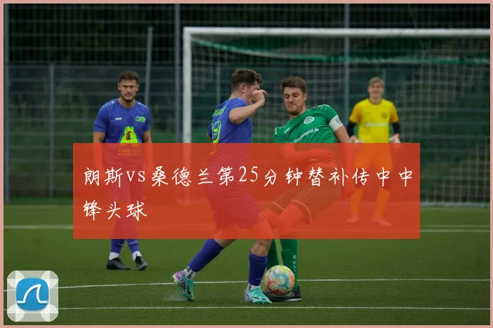 朗斯vs桑德兰第25分钟替补传中中锋头球