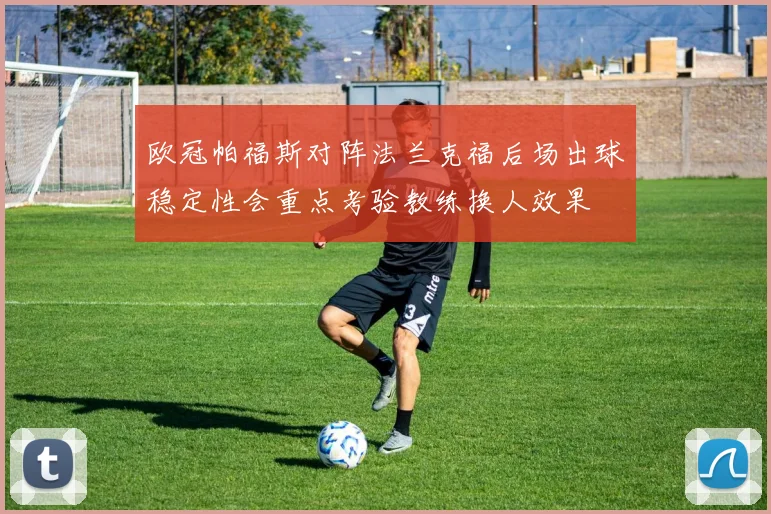 欧冠帕福斯对阵法兰克福后场出球稳定性会重点考验教练换人效果