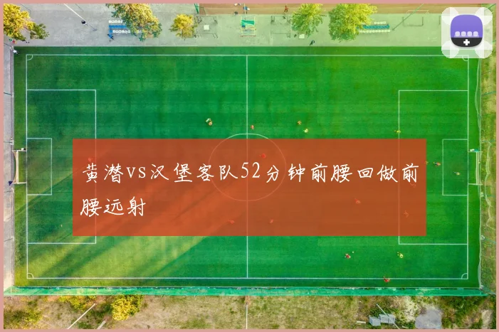 黄潜vs汉堡客队52分钟前腰回做前腰远射