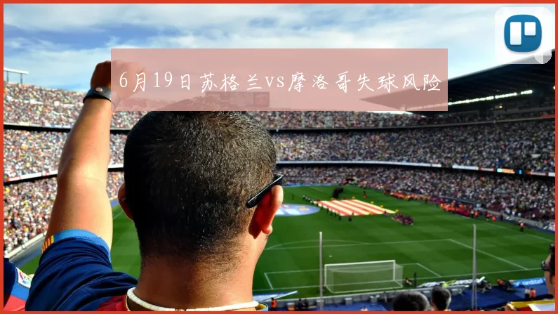 6月19日苏格兰vs摩洛哥失球风险