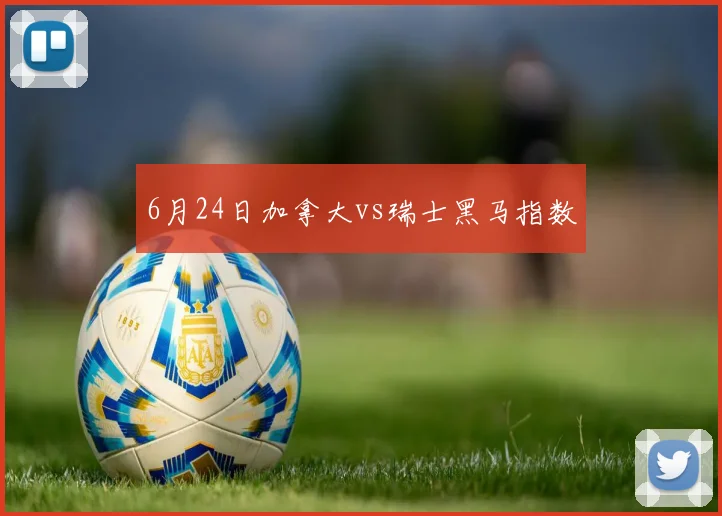 6月24日加拿大vs瑞士黑马指数