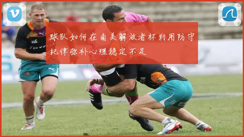 球队如何在南美解放者杯利用防守纪律弥补心理稳定不足