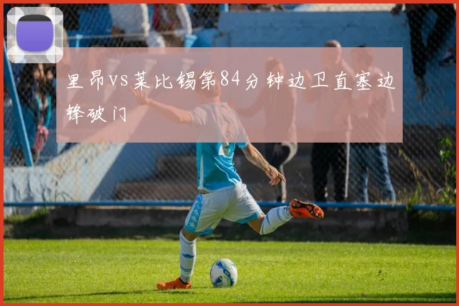 里昂vs莱比锡第84分钟边卫直塞边锋破门