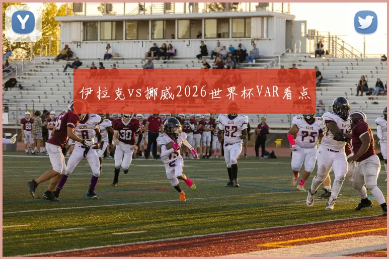伊拉克vs挪威2026世界杯VAR看点