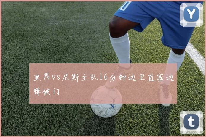 里昂vs尼斯主队16分钟边卫直塞边锋破门