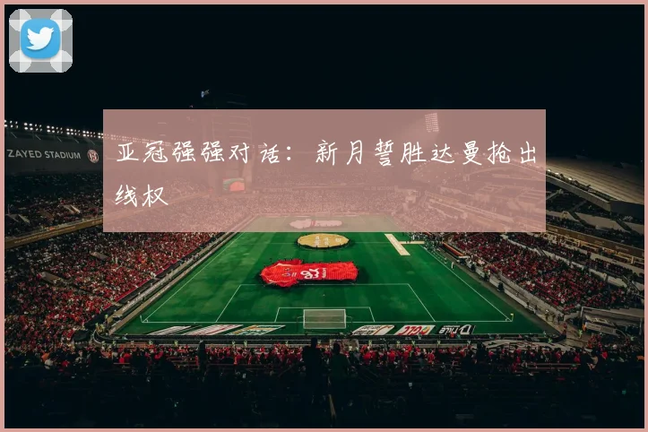 亚冠强强对话：新月誓胜达曼抢出线权
