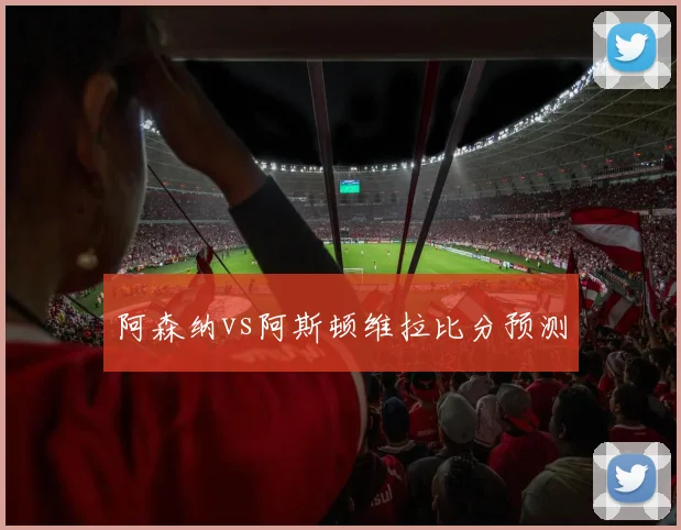 阿森纳vs阿斯顿维拉比分预测