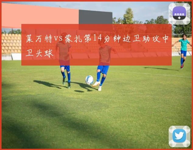 莱万特vs蒙扎第14分钟边卫助攻中卫头球
