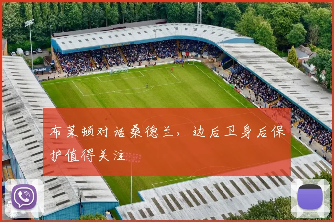 布莱顿对话桑德兰，边后卫身后保护值得关注