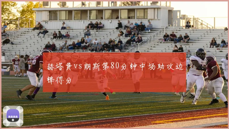 赫塔费vs朗斯第80分钟中场助攻边锋得分