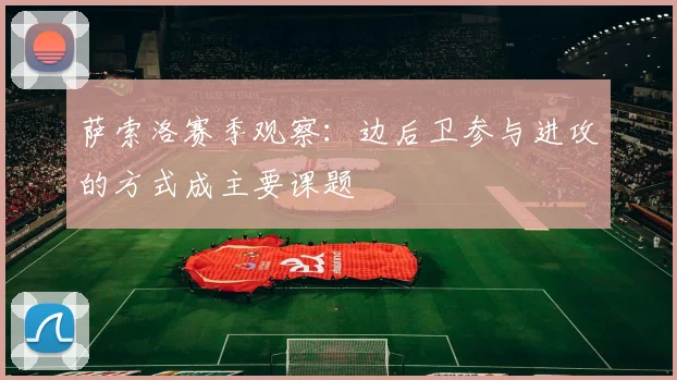 萨索洛赛季观察:边后卫参与进攻的方式成主要课题