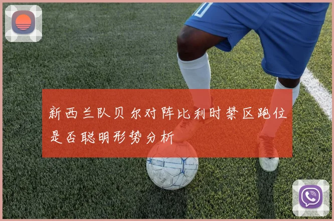 新西兰队贝尔对阵比利时禁区跑位是否聪明形势分析