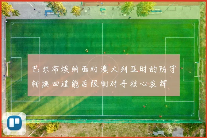 巴尔布埃纳面对澳大利亚时的防守转换回追能否限制对手核心发挥