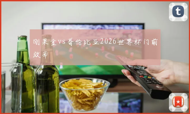 刚果金vs哥伦比亚2026世界杯门前效率