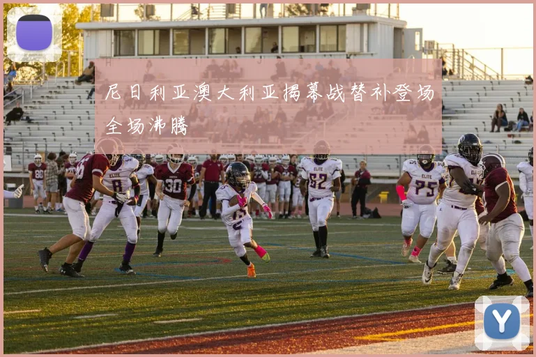 尼日利亚澳大利亚揭幕战替补登场全场沸腾