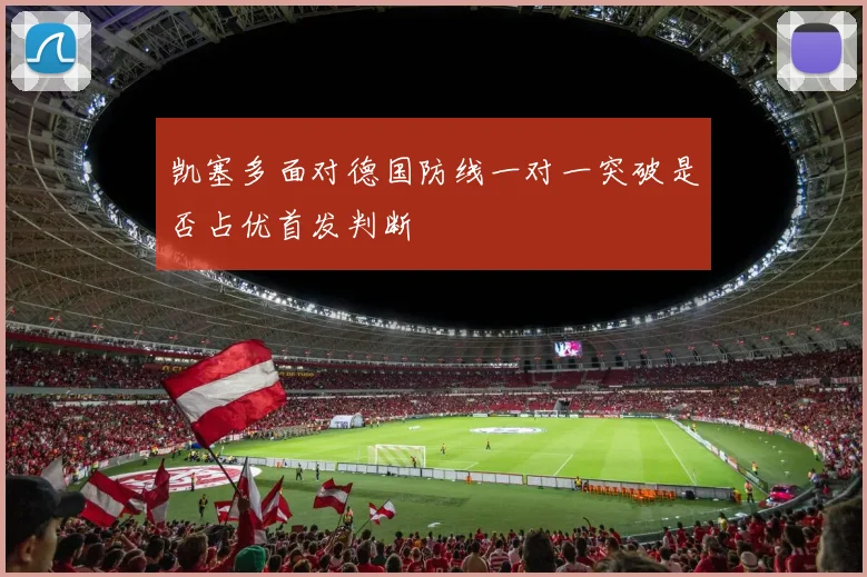 凯塞多面对德国防线一对一突破是否占优首发判断
